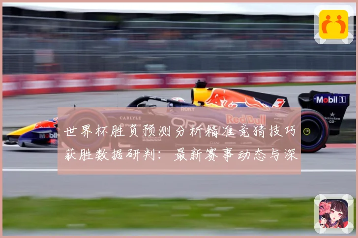 世界杯胜负预测分析精准竞猜技巧获胜数据研判：最新赛事动态与深度分析