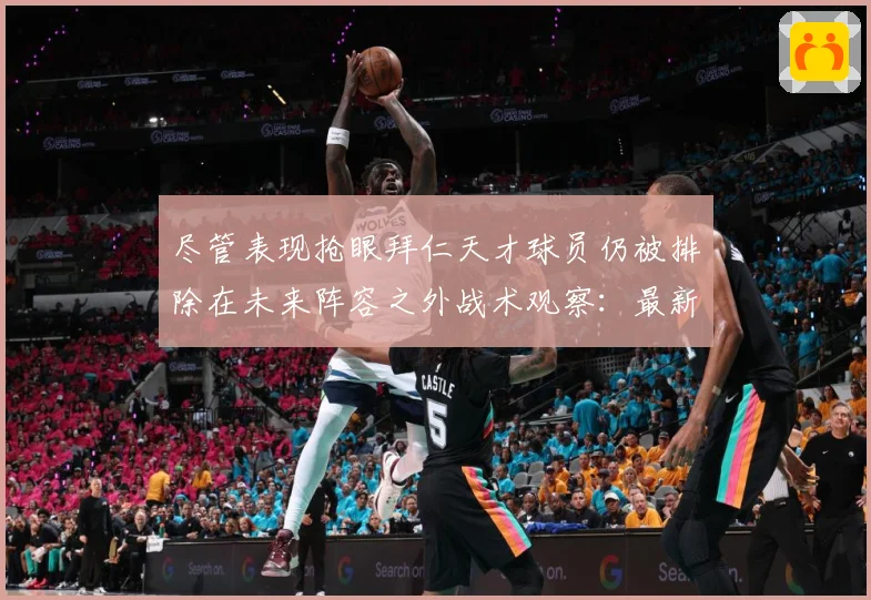 尽管表现抢眼拜仁天才球员仍被排除在未来阵容之外战术观察：最新赛事动态与深度分析