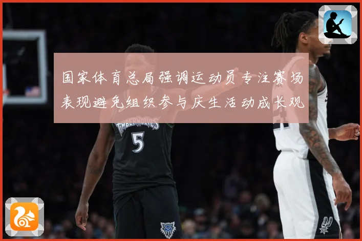 国家体育总局强调运动员专注赛场表现避免组织参与庆生活动成长观察：最新赛事动态与深度分析