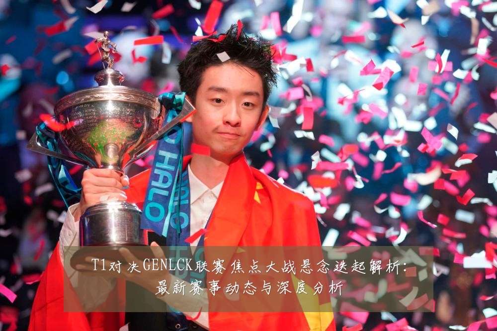 T1对决GENLCK联赛焦点大战悬念迭起解析：最新赛事动态与深度分析