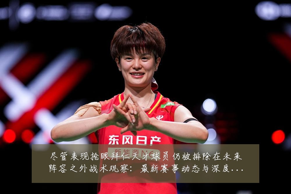 尽管表现抢眼拜仁天才球员仍被排除在未来阵容之外战术观察:最新赛事动态与深度分析